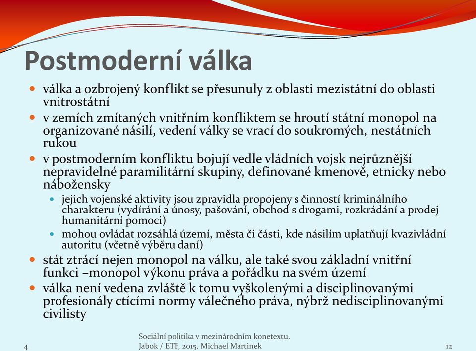 vojenské aktivity jsou zpravidla propojeny s činností kriminálního charakteru (vydírání a únosy, pašování, obchod s drogami, rozkrádání a prodej humanitární pomoci) mohou ovládat rozsáhlá území,