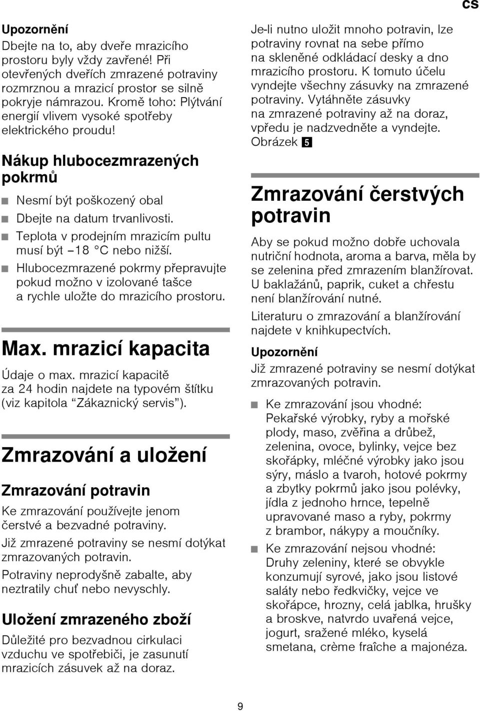 Teplota v prodejním mrazicím pultu musí být 18 C nebo nižší. Hlubocezmrazené pokrmy přepravujte pokud možno v izolované tašce a rychle uložte do mrazicího prostoru. Max. mrazicí kapacita Údaje o max.