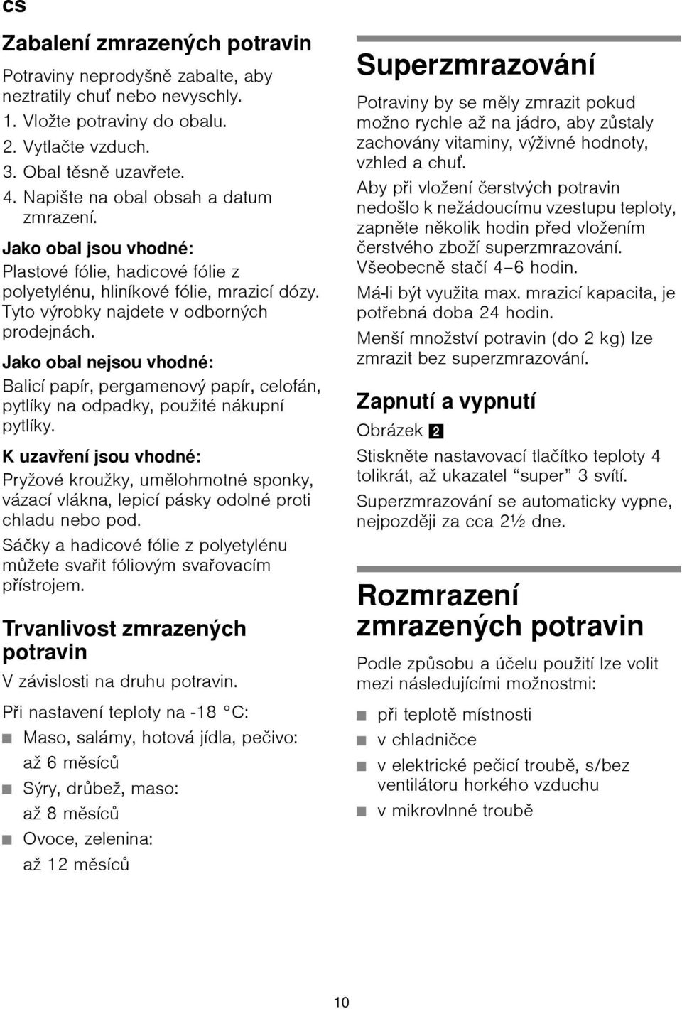 Jako obal nejsou vhodné: Balicí papír, pergamenový papír, celofán, pytlíky na odpadky, použité nákupní pytlíky.