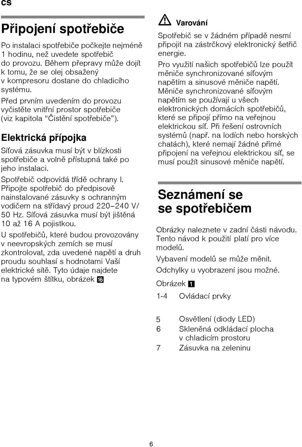 Před prvním uvedením do provozu vyčistěte vnitřní prostor spotřebiče (viz kapitola Čistění spotřebiče ).