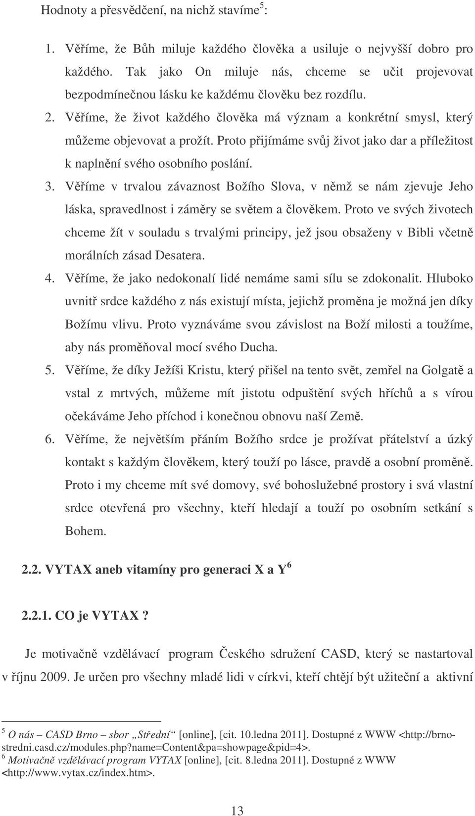 Proto pijímáme svj život jako dar a píležitost k naplnní svého osobního poslání. 3. Víme v trvalou závaznost Božího Slova, v nmž se nám zjevuje Jeho láska, spravedlnost i zámry se svtem a lovkem.