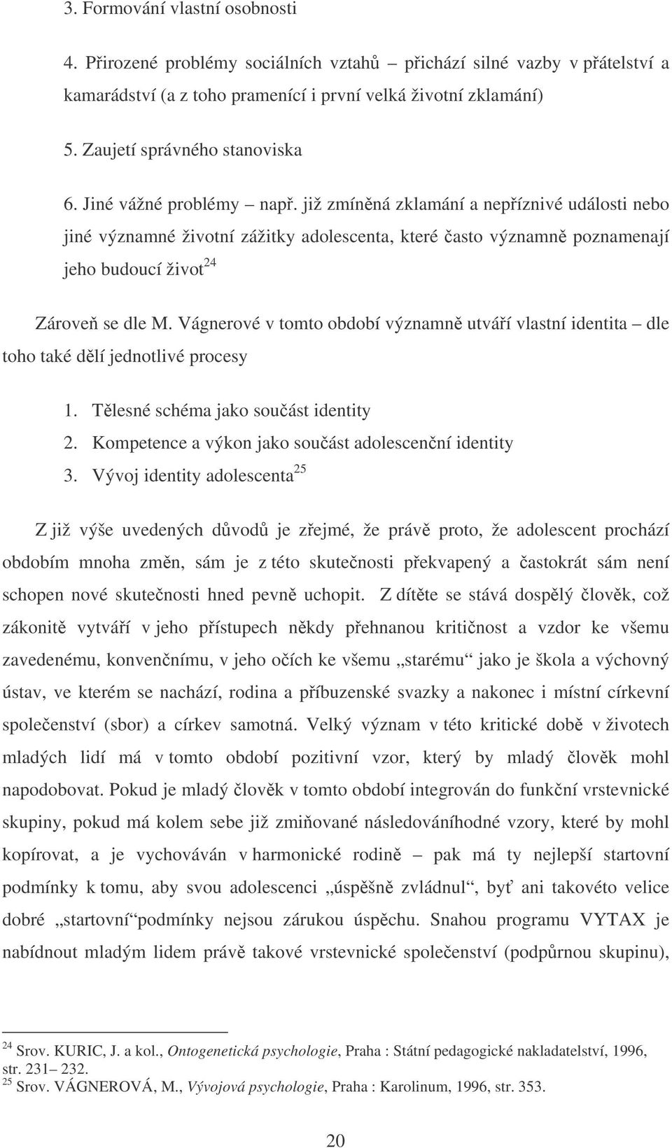 již zmínná zklamání a nepíznivé události nebo jiné významné životní zážitky adolescenta, které asto významn poznamenají jeho budoucí život 24 Zárove se dle M.