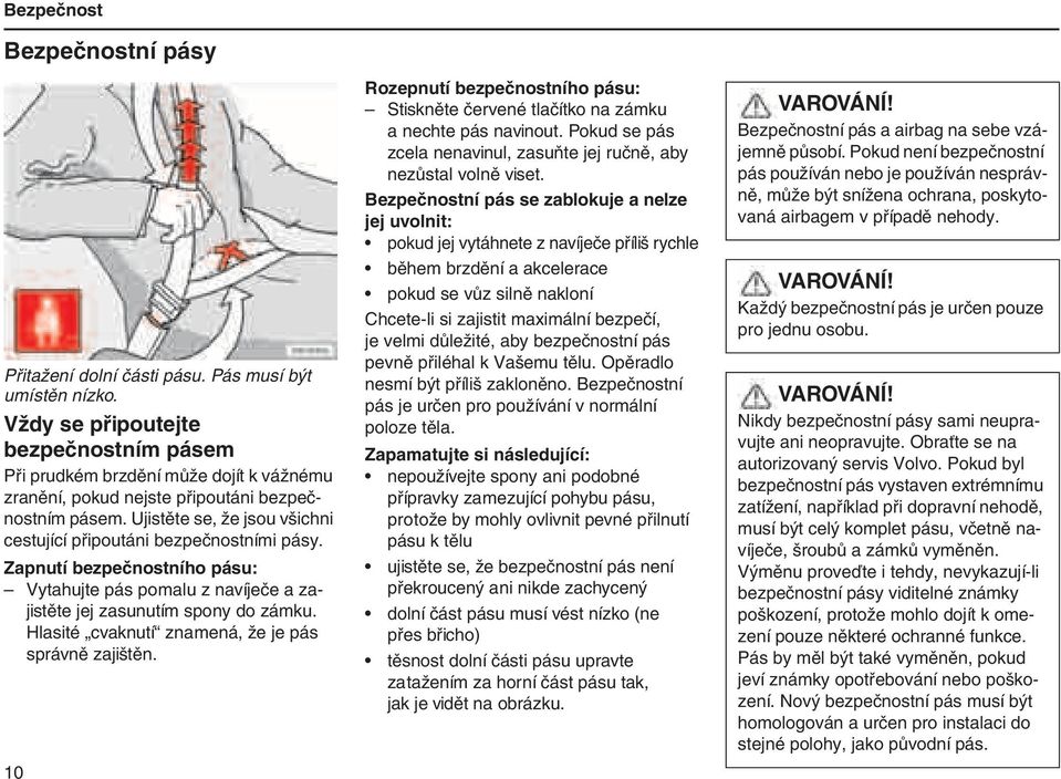 Ujistěte se, že jsou všichni cestující připoutáni bezpečnostními pásy. Zapnutí bezpečnostního pásu: Vytahujte pás pomalu z navíječe a zajistěte jej zasunutím spony do zámku.