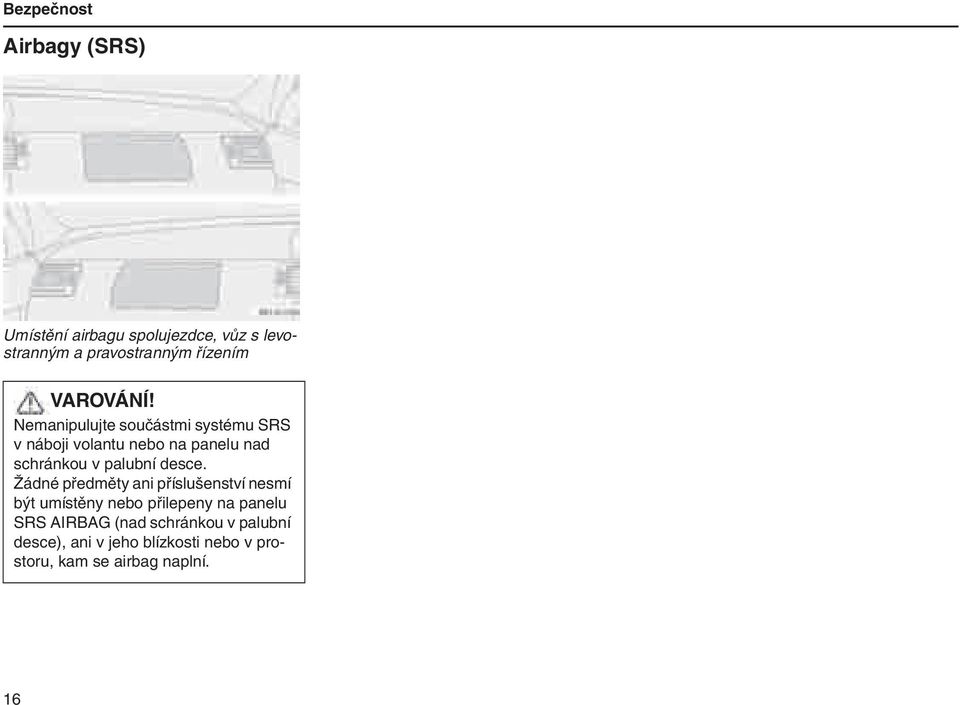 Nemanipulujte součástmi systému SRS v náboji volantu nebo na panelu nad schránkou v palubní desce.