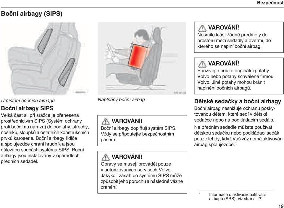 konstrukčních prvků karoserie. Boční airbagy řidiče a spolujezdce chrání hrudník a jsou důležitou součástí systému SIPS. Boční airbagy jsou instalovány v opěradlech předních sedadel.