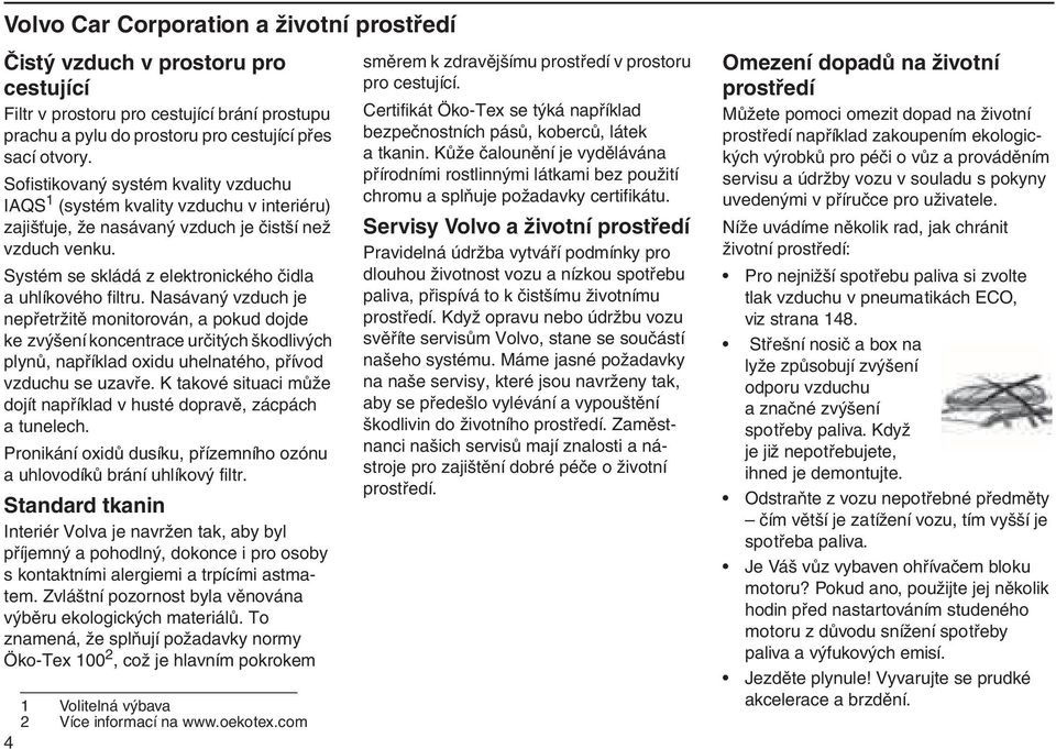 Nasávaný vzduch je nepřetržitě monitorován, a pokud dojde ke zvýšení koncentrace určitých škodlivých plynů, například oxidu uhelnatého, přívod vzduchu se uzavře.