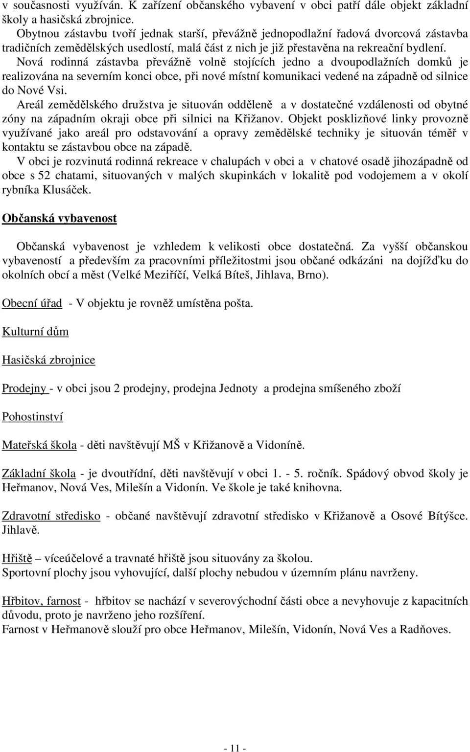 Nová rodinná zástavba převážně volně stojících jedno a dvoupodlažních domků je realizována na severním konci obce, při nové místní komunikaci vedené na západně od silnice do Nové Vsi.