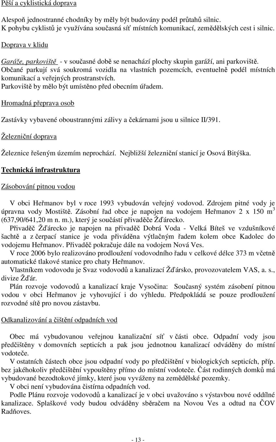 Občané parkují svá soukromá vozidla na vlastních pozemcích, eventuelně podél místních komunikací a veřejných prostranstvích. Parkoviště by mělo být umístěno před obecním úřadem.