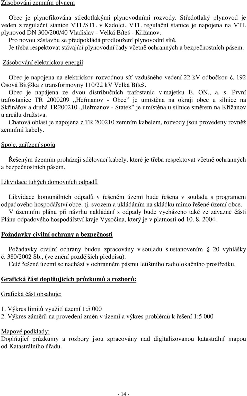 Je třeba respektovat stávající plynovodní řady včetně ochranných a bezpečnostních pásem. Zásobování elektrickou energií Obec je napojena na elektrickou rozvodnou síť vzdušného vedení 22 kv odbočkou č.