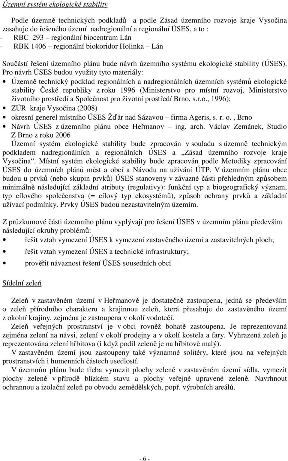 Pro návrh ÚSES budou využity tyto materiály: Územně technický podklad regionálních a nadregionálních územních systémů ekologické stability České republiky z roku 1996 (Ministerstvo pro místní rozvoj,