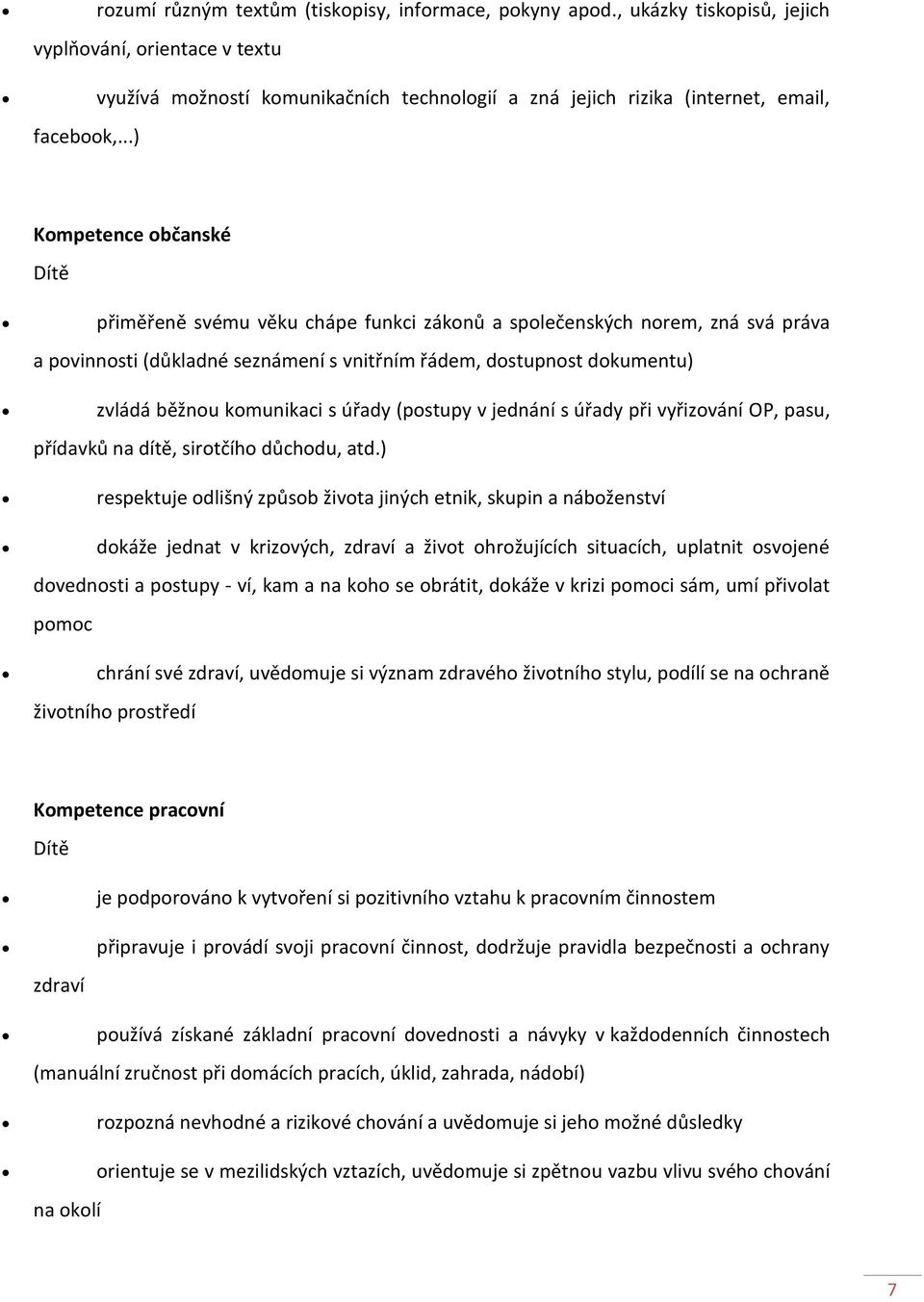 ..) Kompetence občanské Dítě přiměřeně svému věku chápe funkci zákonů a společenských norem, zná svá práva a povinnosti (důkladné seznámení s vnitřním řádem, dostupnost dokumentu) zvládá běžnou
