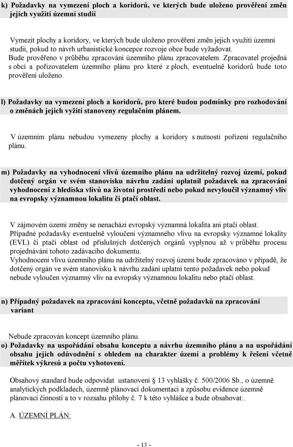 Zpracovatel projedná s obcí a pořizovatelem územního plánu pro které z ploch, eventuelně koridorů bude toto prověření uloženo.