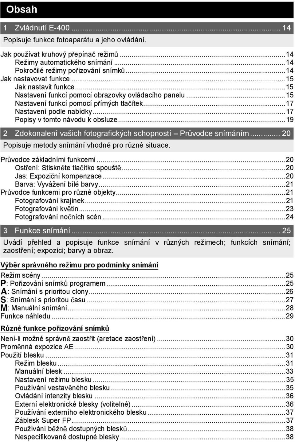 ..17 Popisy v tomto návodu k obsluze...19 2 Zdokonalení vašich fotografických schopností Pr vodce snímáním... 20 Popisuje metody snímání vhodné pro r zné situace. Pr vodce základními funkcemi.