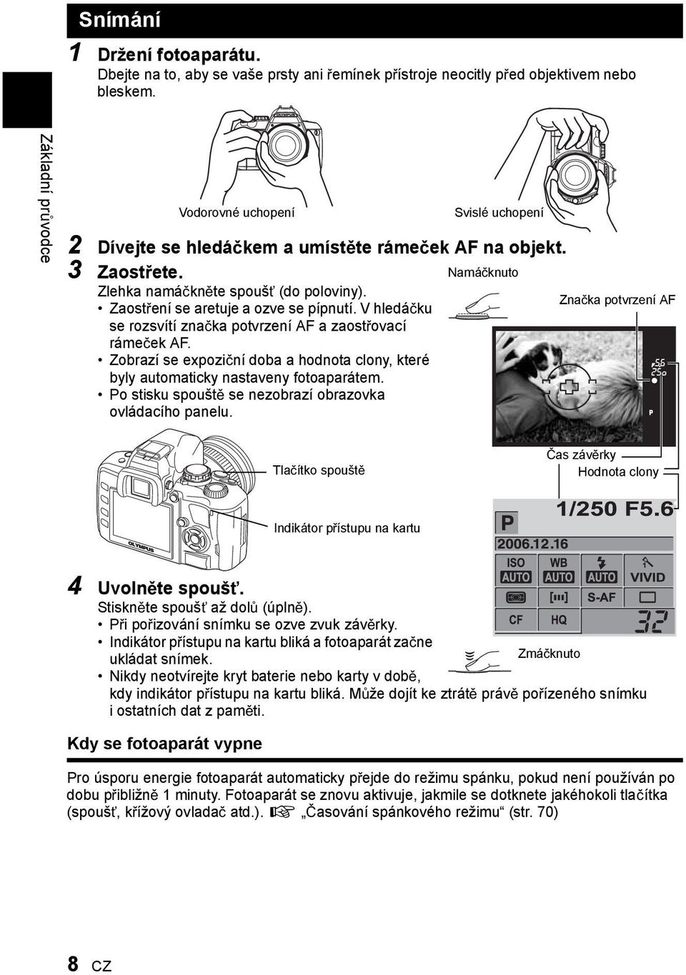 Zaost ení se aretuje a ozve se pípnutí. V hledá ku se rozsvítí zna ka potvrzení AF a zaost ovací ráme ek AF. Zobrazí se expozi ní doba a hodnota clony, které byly automaticky nastaveny fotoaparátem.