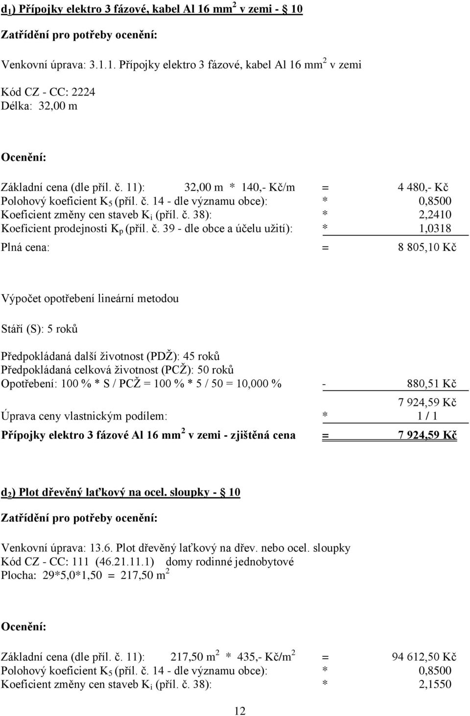 č. 39 - dle obce a účelu užití): * 1,0318 Plná cena: = 8 805,10 Kč Výpočet opotřebení lineární metodou Stáří (S): 5 roků Předpokládaná další životnost (PDŽ): 45 roků Předpokládaná celková životnost