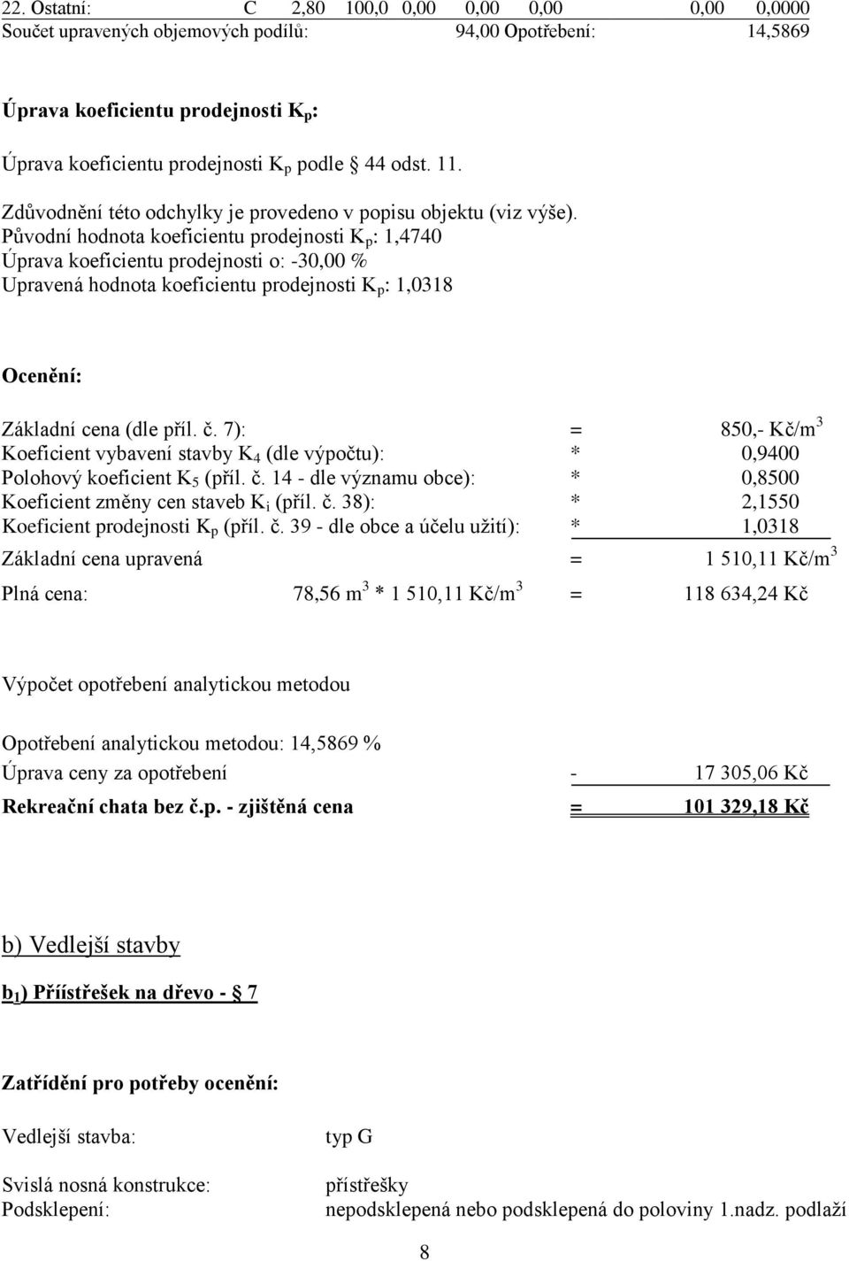 Původní hodnota koeficientu prodejnosti K p : 1,4740 Úprava koeficientu prodejnosti o: -30,00 % Upravená hodnota koeficientu prodejnosti K p : 1,0318 Ocenění: Základní cena (dle příl. č.