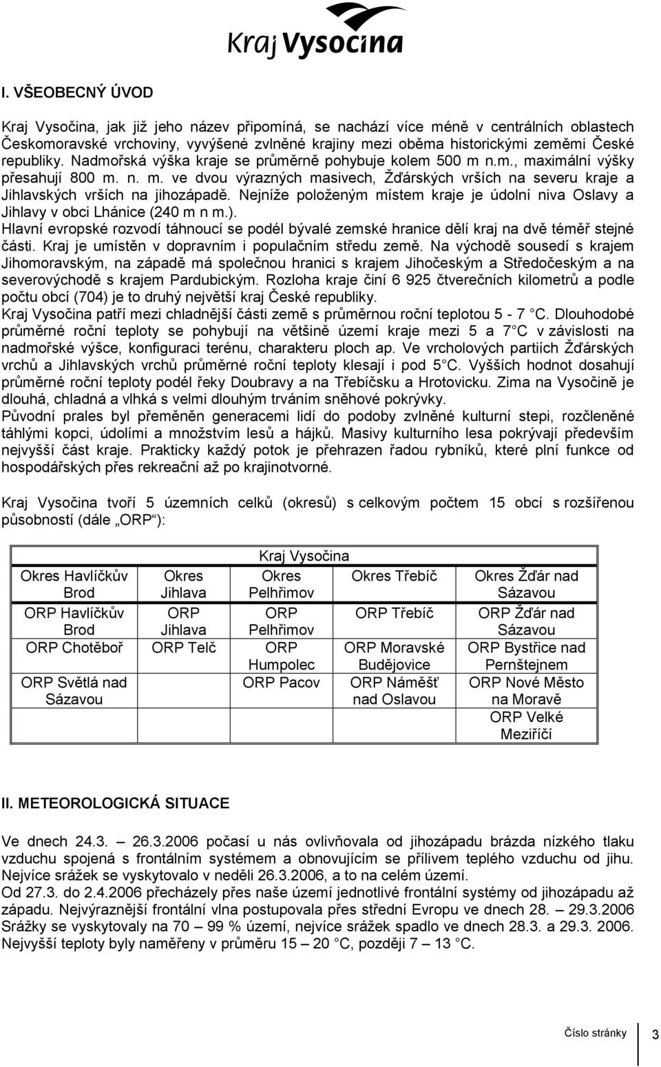 Nejníže položeným místem kraje je údolní niva Oslavy a Jihlavy v obci Lhánice (240 m n m.). Hlavní evropské rozvodí táhnoucí se podél bývalé zemské hranice dělí kraj na dvě téměř stejné části.