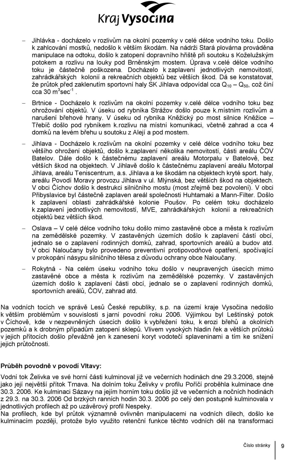 celé délce vodního toku je částečně poškozena. Docházelo k zaplavení jednotlivých nemovitostí, zahrádkářských kolonií a rekreačních objektů bez větších škod.