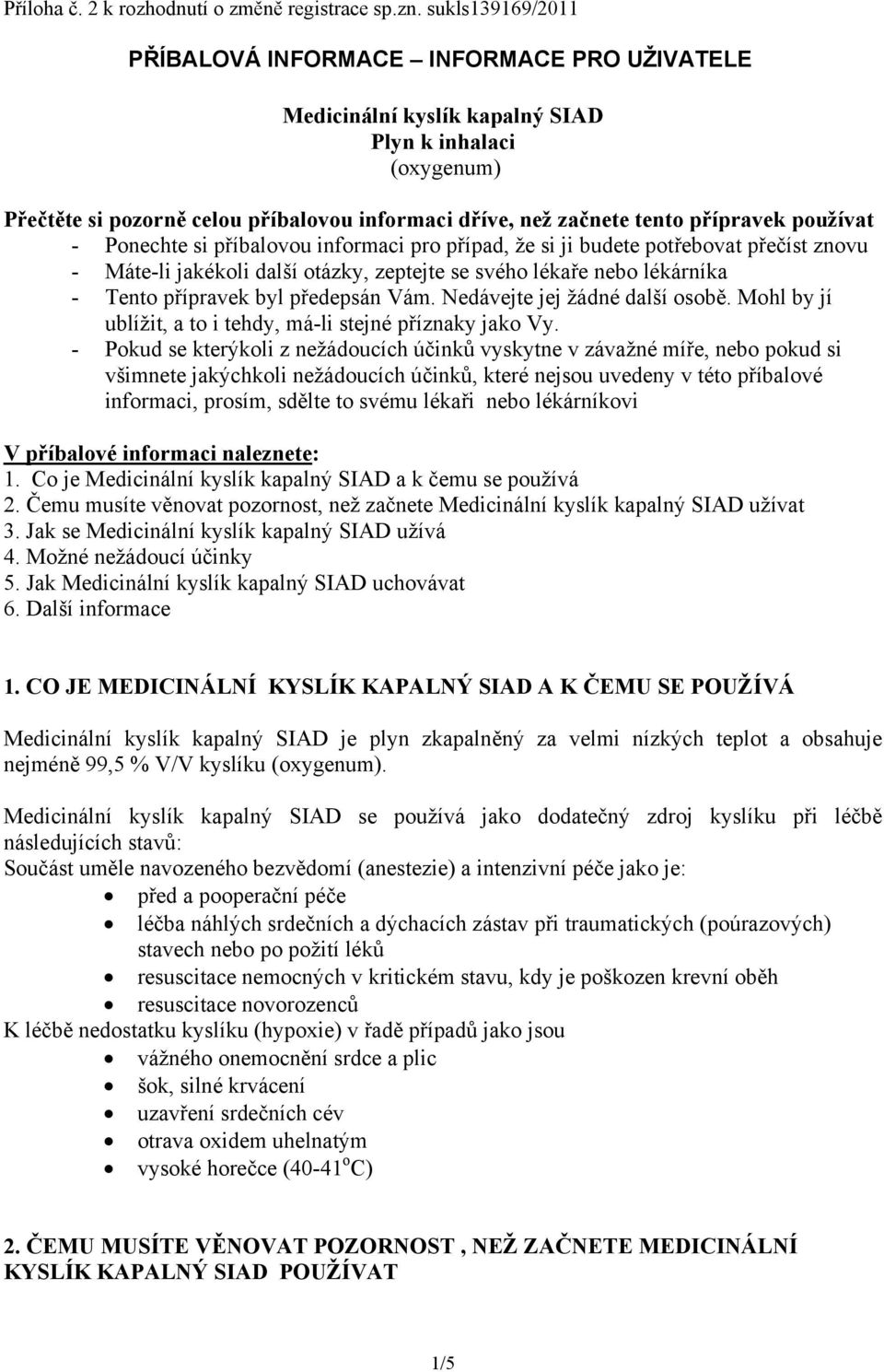 přípravek používat - Ponechte si příbalovou informaci pro případ, že si ji budete potřebovat přečíst znovu - Máte-li jakékoli další otázky, zeptejte se svého lékaře nebo lékárníka - Tento přípravek