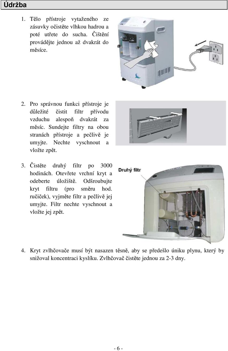 Nechte vyschnout a vložte zpět. 3. Čistěte druhý filtr po 3000 hodinách. Otevřete vrchní kryt a odeberte úložiště. Odšroubujte kryt filtru (pro směru hod.