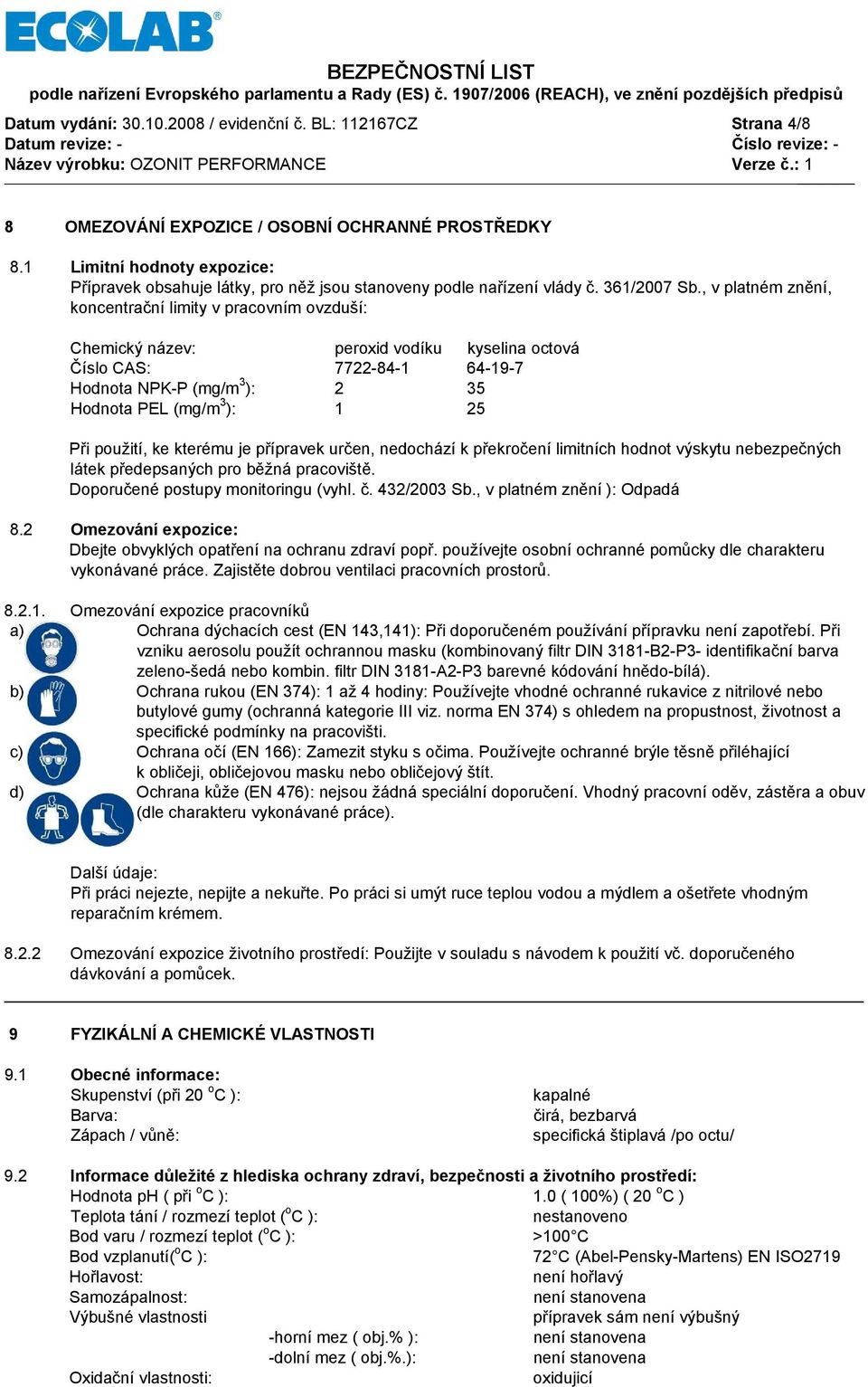 , v platném znění, koncentrační limity v pracovním ovzduší: Chemický název: peroxid vodíku kyselina octová Číslo CAS: 7722-84-1 64-19-7 Hodnota NPK-P (mg/m 3 ): 2 35 Hodnota PEL (mg/m 3 ): 1 25 Při