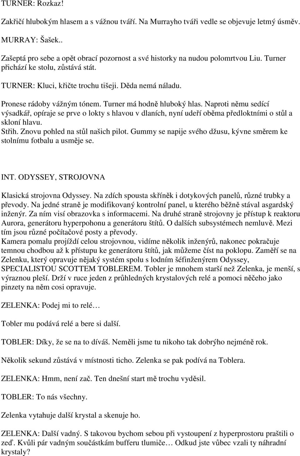 Pronese rádoby vážným tónem. Turner má hodně hluboký hlas. Naproti němu sedící výsadkář, opíraje se prve o lokty s hlavou v dlaních, nyní udeří oběma předloktními o stůl a skloní hlavu. Střih.