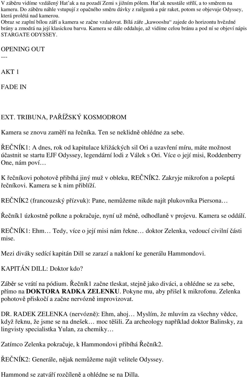 Bílá záře kawooshu zajede do horizontu hvězdné brány a zmodrá na její klasickou barvu. Kamera se dále oddaluje, až vidíme celou bránu a pod ní se objeví nápis STARGATE ODYSSEY.