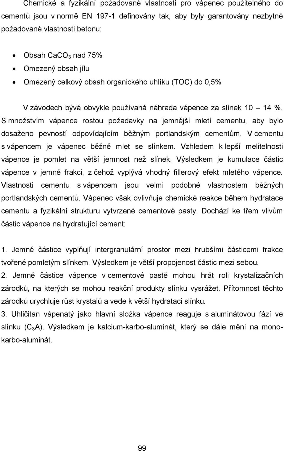 S množstvím vápence rostou požadavky na jemnější mletí cementu, aby bylo dosaženo pevností odpovídajícím běžným portlandským cementům. V cementu s vápencem je vápenec běžně mlet se slínkem.