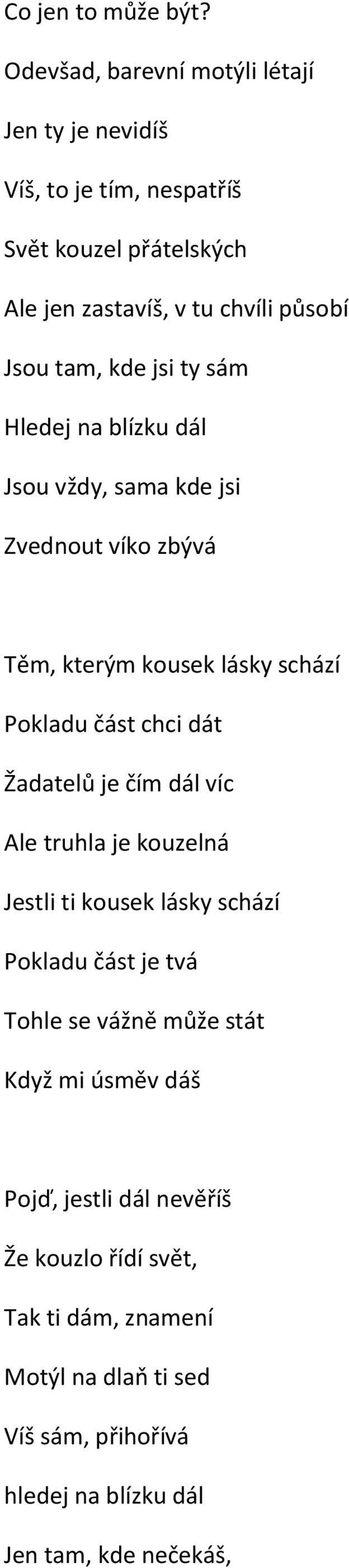 kde jsi ty sám Hledej na blízku dál Jsou vždy, sama kde jsi Zvednout víko zbývá Těm, kterým kousek lásky schází Pokladu část chci dát Žadatelů je