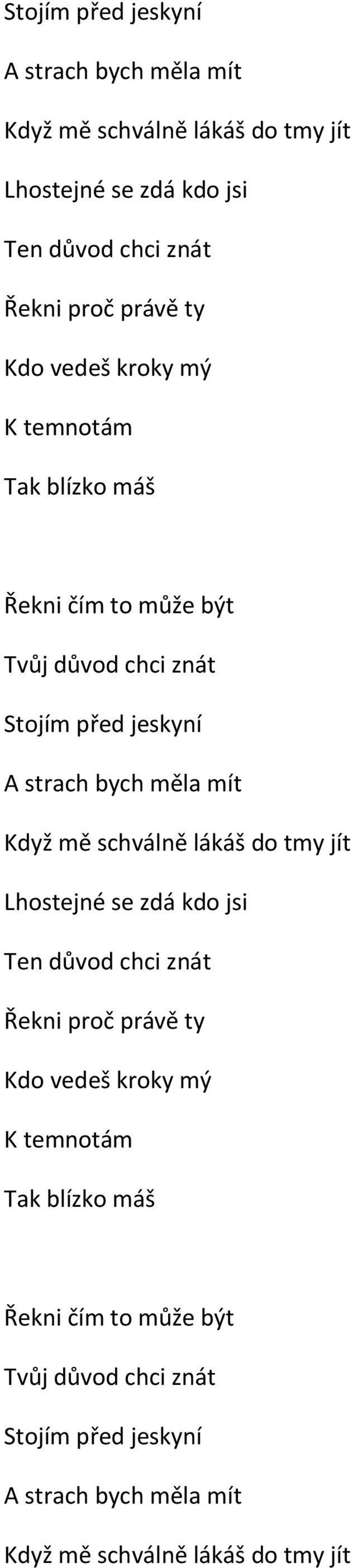 temnotám Tak blízko máš Řekni čím to může být Tvůj důvod chci znát Stojím před jeskyní A strach bych měla mít Když mě schválně lákáš