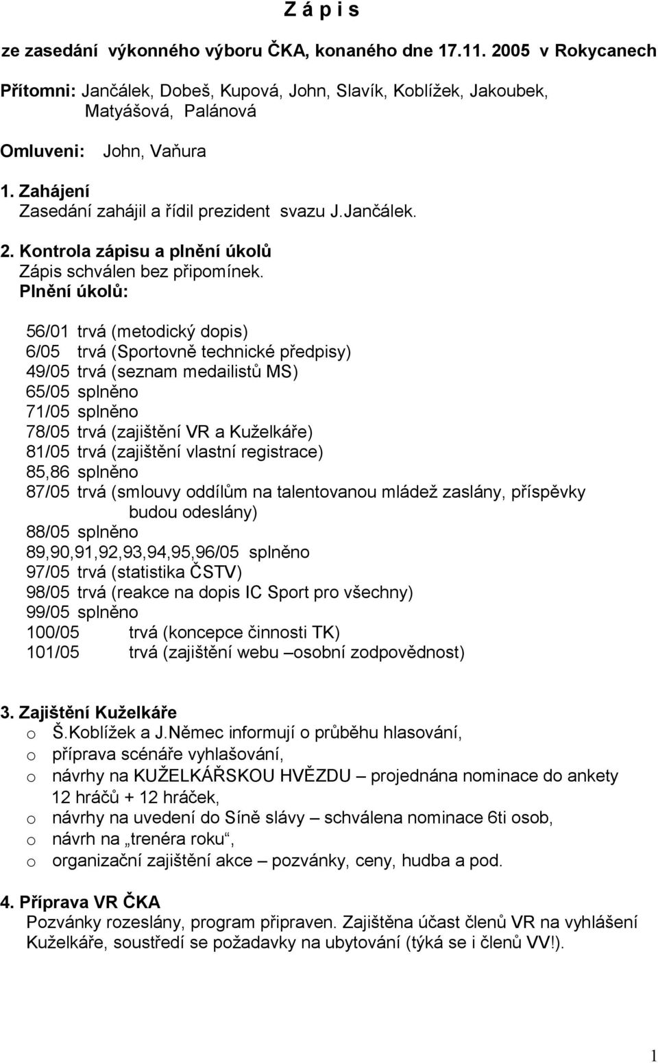 Plnění úkolů: 56/01 trvá (metodický dopis) 6/05 trvá (Sportovně technické předpisy) 49/05 trvá (seznam medailistů MS) 65/05 splněno 71/05 splněno 78/05 trvá (zajištění VR a Kuželkáře) 81/05 trvá