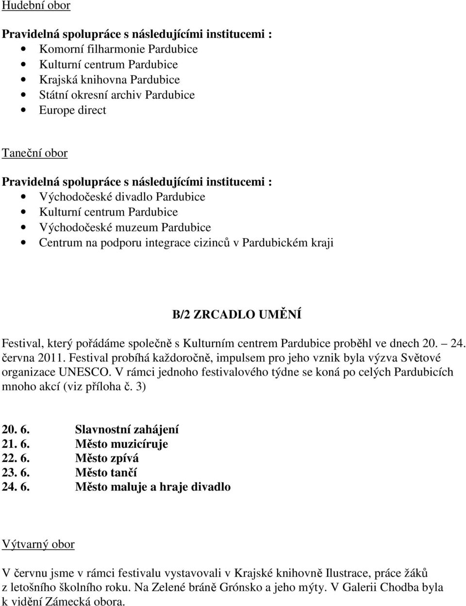 Pardubickém kraji B/2 ZRCADLO UMĚNÍ Festival, který pořádáme společně s Kulturním centrem Pardubice proběhl ve dnech 20. 24. června 2011.