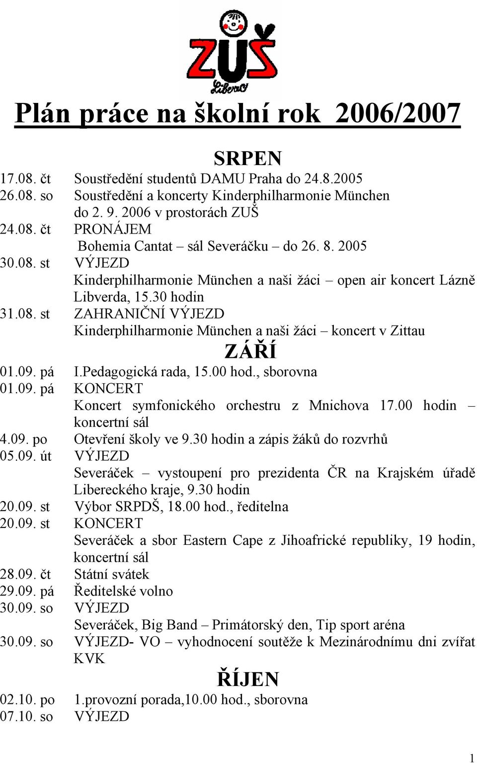 09. pá I.Pedagogická rada, 15.00 hod., sborovna 01.09. pá KONCERT Koncert symfonického orchestru z Mnichova 17.00 hodin koncertní sál 4.09. po Otevření školy ve 9.30 hodin a zápis žáků do rozvrhů 05.