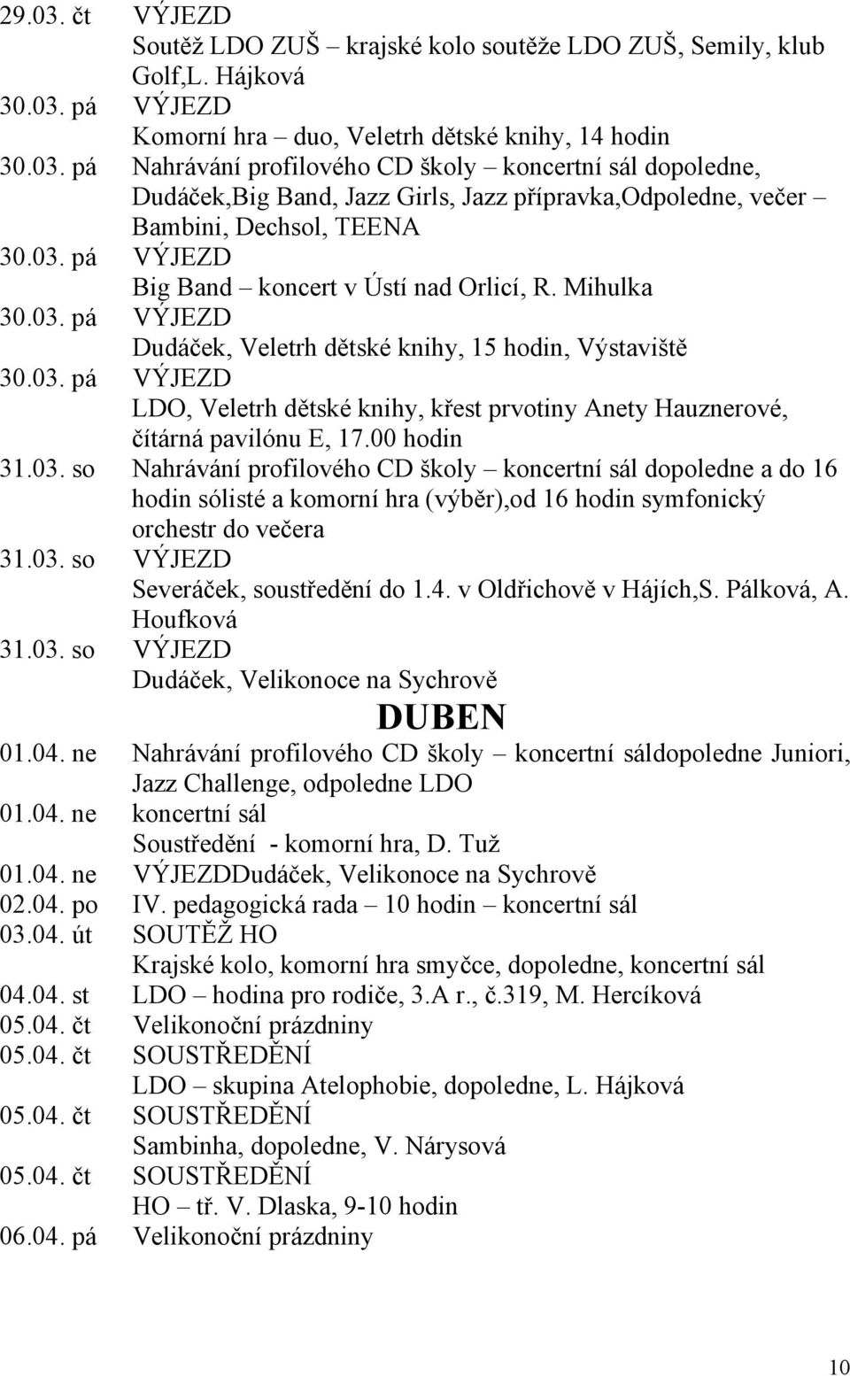 00 hodin 31.03. so Nahrávání profilového CD školy koncertní sál dopoledne a do 16 hodin sólisté a komorní hra (výběr),od 16 hodin symfonický orchestr do večera 31.03. so VÝJEZD Severáček, soustředění do 1.