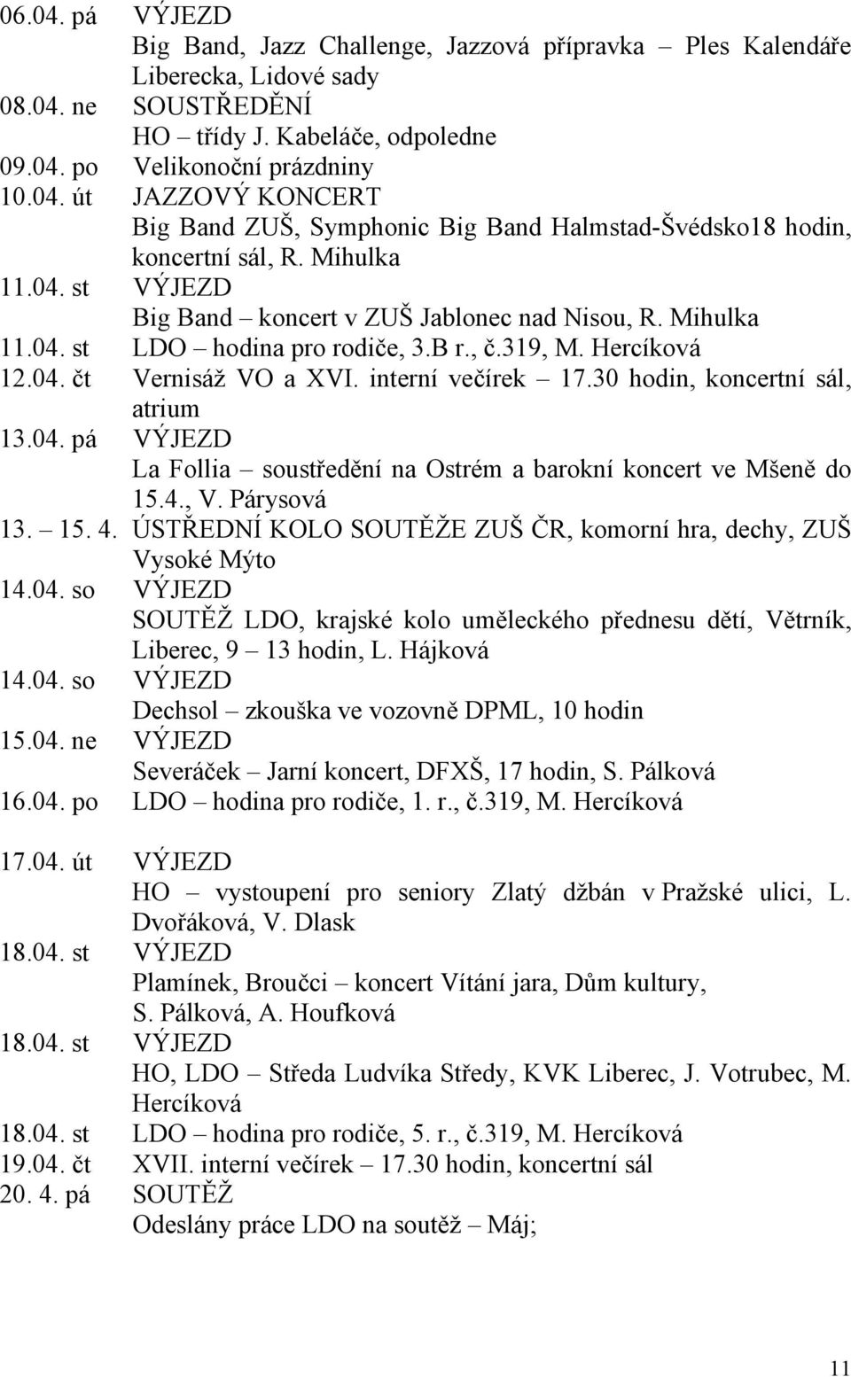 30 hodin, koncertní sál, atrium 13.04. pá VÝJEZD La Follia soustředění na Ostrém a barokní koncert ve Mšeně do 15.4., V. Párysová 13. 15. 4.