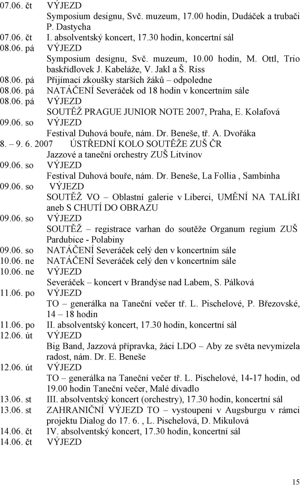 Kolafová 09.06. so VÝJEZD Festival Duhová bouře, nám. Dr. Beneše, tř. A. Dvořáka 8. 9. 6. 2007 ÚSTŘEDNÍ KOLO SOUTĚŽE ZUŠ ČR Jazzové a taneční orchestry ZUŠ Litvínov 09.06. so VÝJEZD Festival Duhová bouře, nám. Dr. Beneše, La Follia, Sambinha 09.