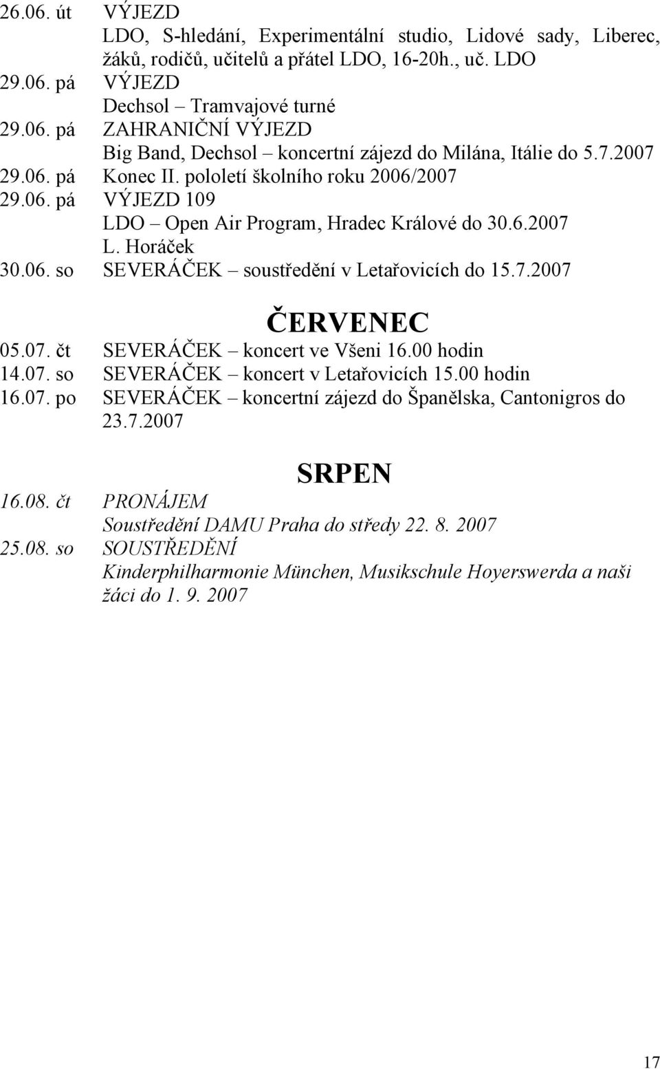 07. čt SEVERÁČEK koncert ve Všeni 16.00 hodin 14.07. so SEVERÁČEK koncert v Letařovicích 15.00 hodin 16.07. po SEVERÁČEK koncertní zájezd do Španělska, Cantonigros do 23.7.2007 SRPEN 16.08.