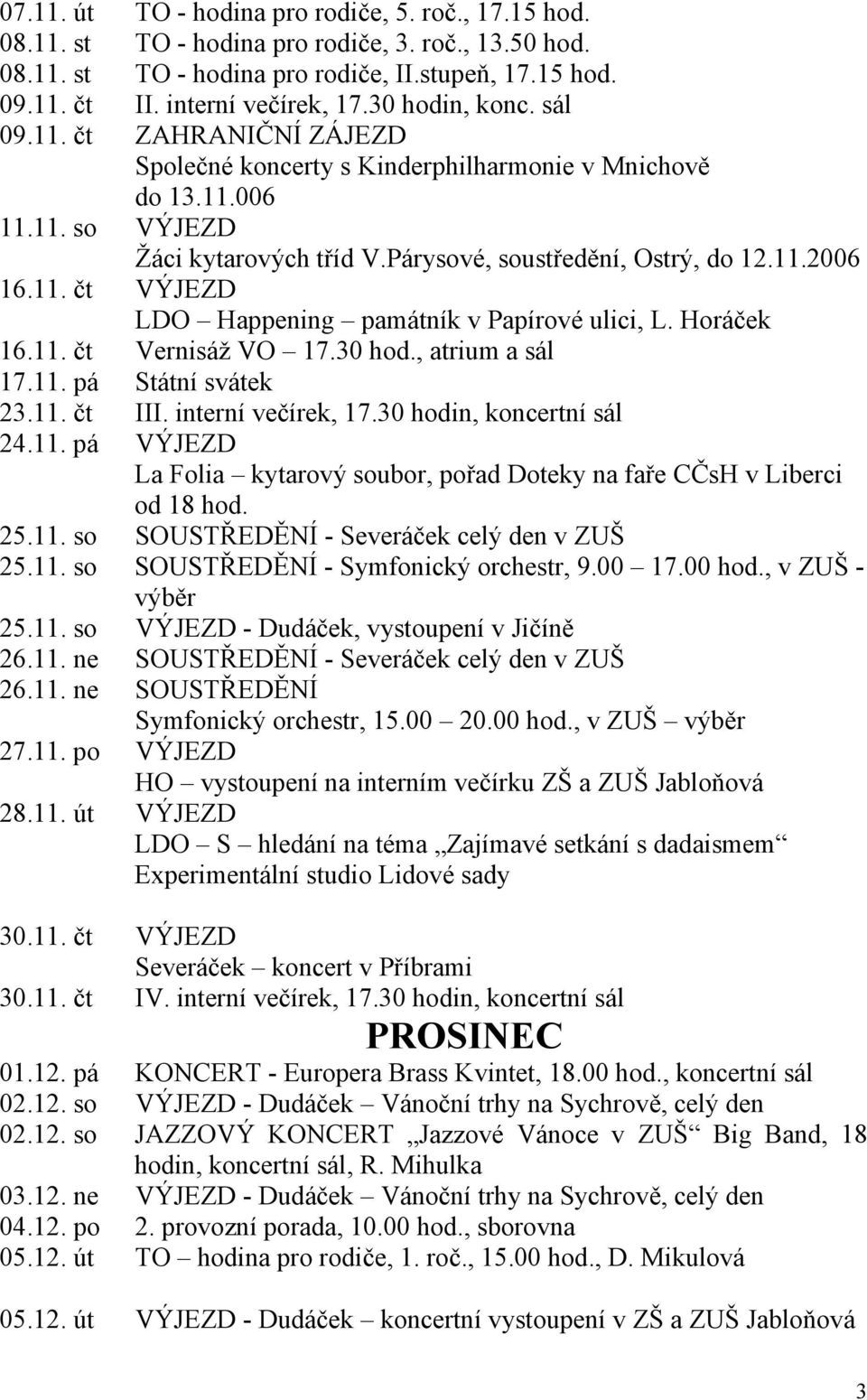 11. čt VÝJEZD LDO Happening památník v Papírové ulici, L. Horáček 16.11. čt Vernisáž VO 17.30 hod., atrium a sál 17.11. pá Státní svátek 23.11. čt III. interní večírek, 17.30 hodin, koncertní sál 24.