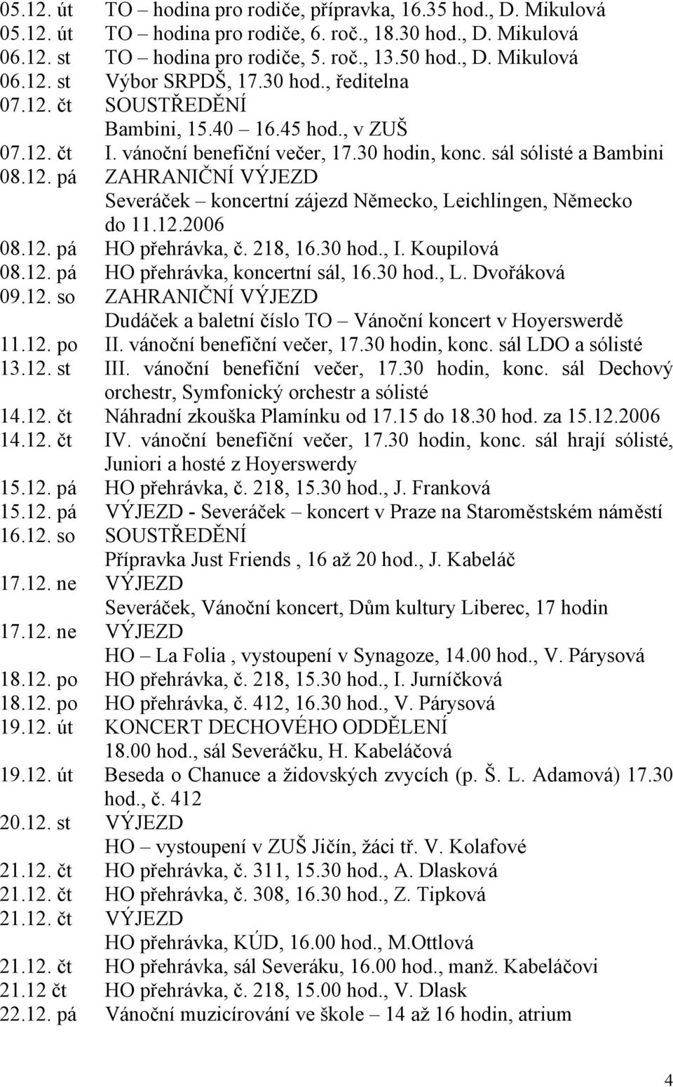 12.2006 08.12. pá HO přehrávka, č. 218, 16.30 hod., I. Koupilová 08.12. pá HO přehrávka, koncertní sál, 16.30 hod., L. Dvořáková 09.12. so ZAHRANIČNÍ VÝJEZD Dudáček a baletní číslo TO Vánoční koncert v Hoyerswerdě 11.