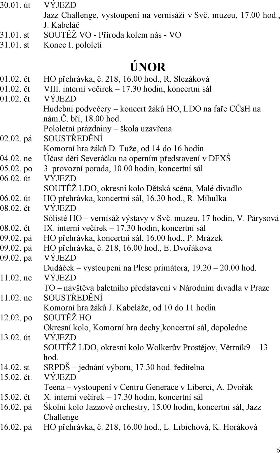 02. pá SOUSTŘEDĚNÍ Komorní hra žáků D. Tuže, od 14 do 16 hodin 04.02. ne Účast dětí Severáčku na operním představení v DFXŚ 05.02. po 3. provozní porada, 10.00 hodin, koncertní sál 06.02. út VÝJEZD SOUTĚŽ LDO, okresní kolo Dětská scéna, Malé divadlo 06.