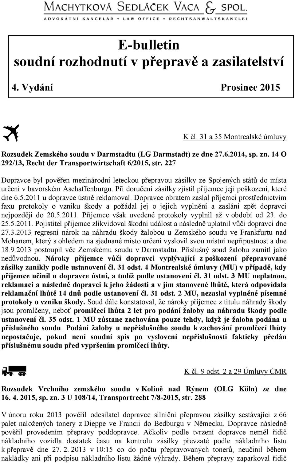 Při doručení zásilky zjistil příjemce její poškození, které dne 6.5.2011 u dopravce ústně reklamoval.