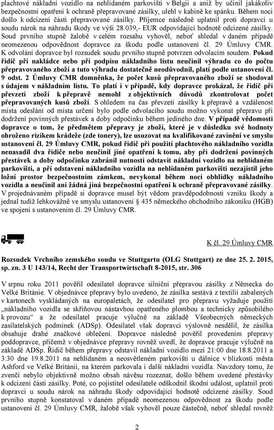 Soud prvního stupně žalobě v celém rozsahu vyhověl, neboť shledal v daném případě neomezenou odpovědnost dopravce za škodu podle ustanovení čl. 29 Úmluvy CMR.