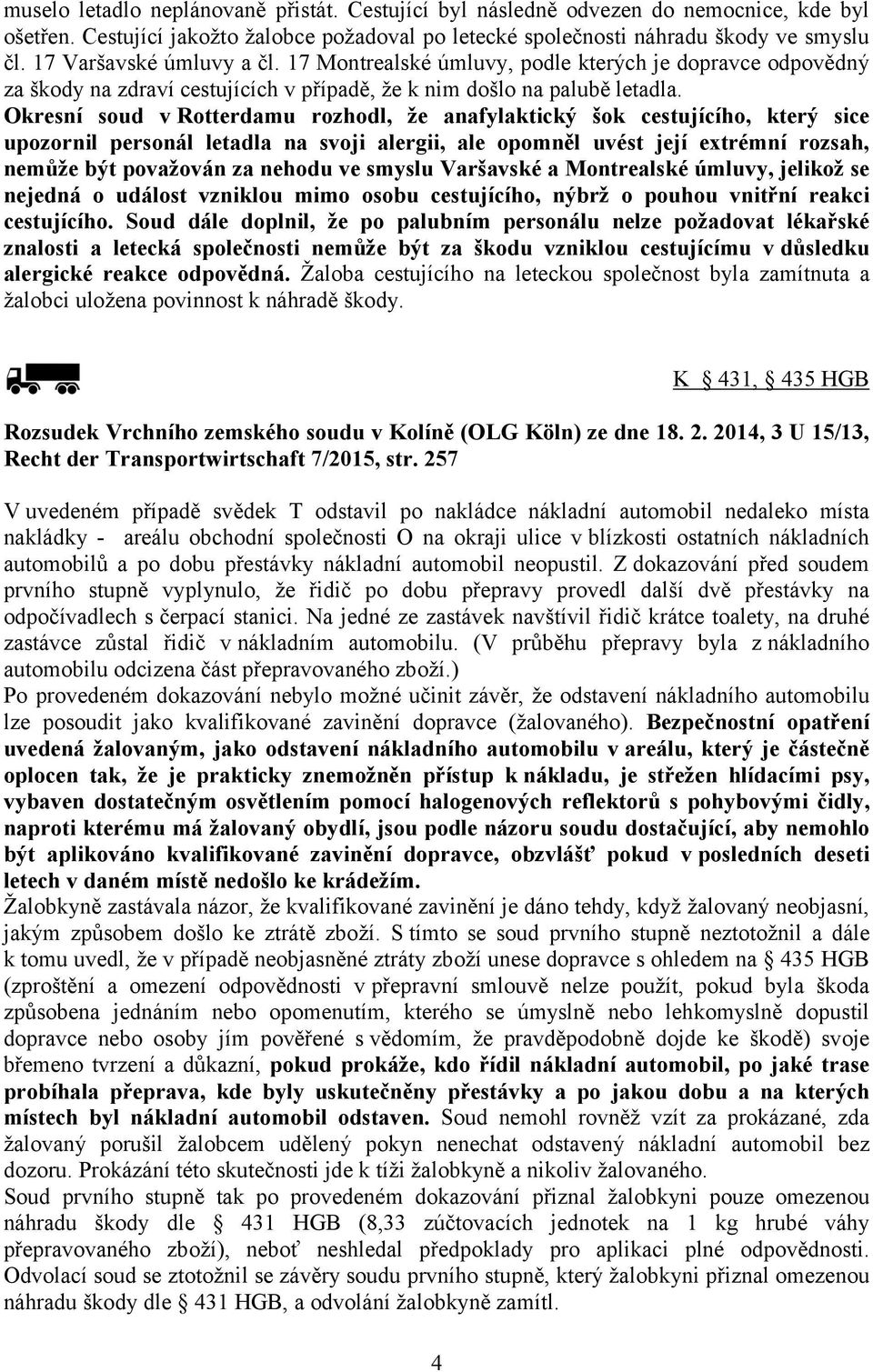 Okresní soud v Rotterdamu rozhodl, že anafylaktický šok cestujícího, který sice upozornil personál letadla na svoji alergii, ale opomněl uvést její extrémní rozsah, nemůže být považován za nehodu ve