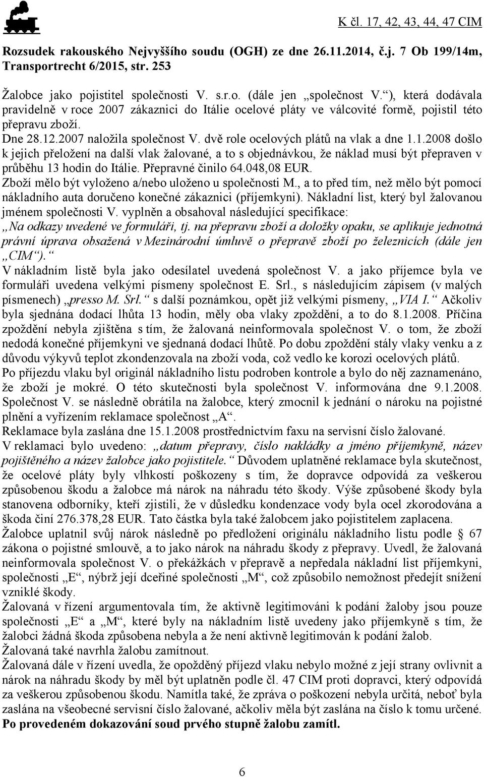 dvě role ocelových plátů na vlak a dne 1.1.2008 došlo k jejich přeložení na další vlak žalované, a to s objednávkou, že náklad musí být přepraven v průběhu 13 hodin do Itálie. Přepravné činilo 64.