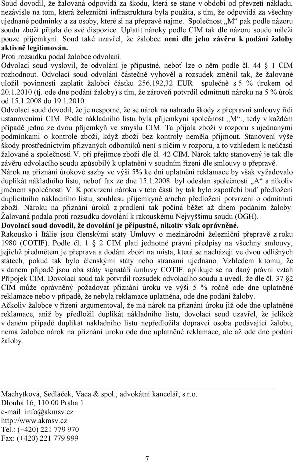 Soud také uzavřel, že žalobce není dle jeho závěru k podání žaloby aktivně legitimován. Proti rozsudku podal žalobce odvolání.