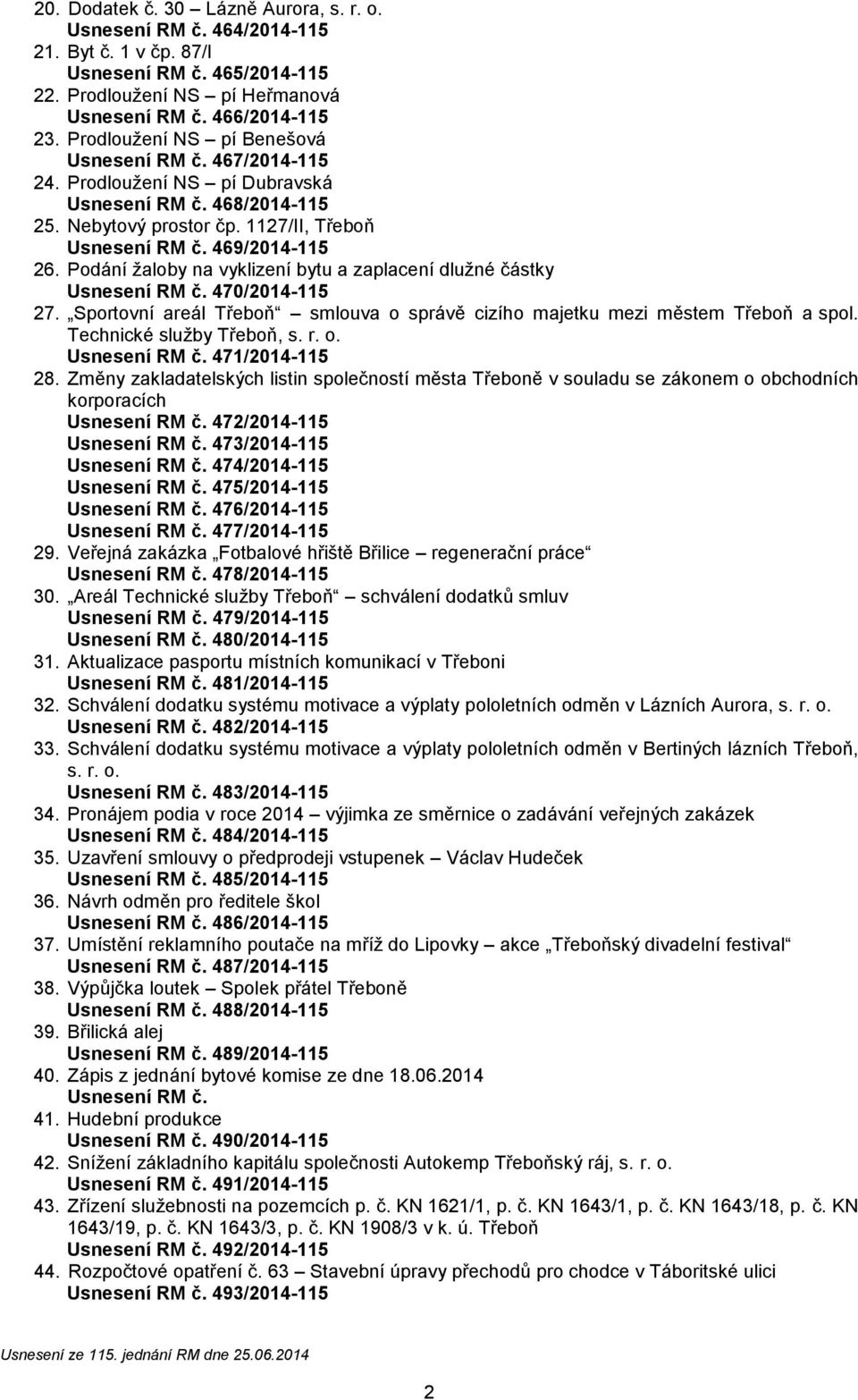 Pání žaloby na vyklizení bytu a zaplacení dlužné částky Usnesení RM č. 470/2014-115 27. Srtovní areál Třeboň smlouva o správě cizího majetku mezi městem Třeboň a sl. Technické služby Třeboň, s. r. o. Usnesení RM č. 471/2014-115 28.