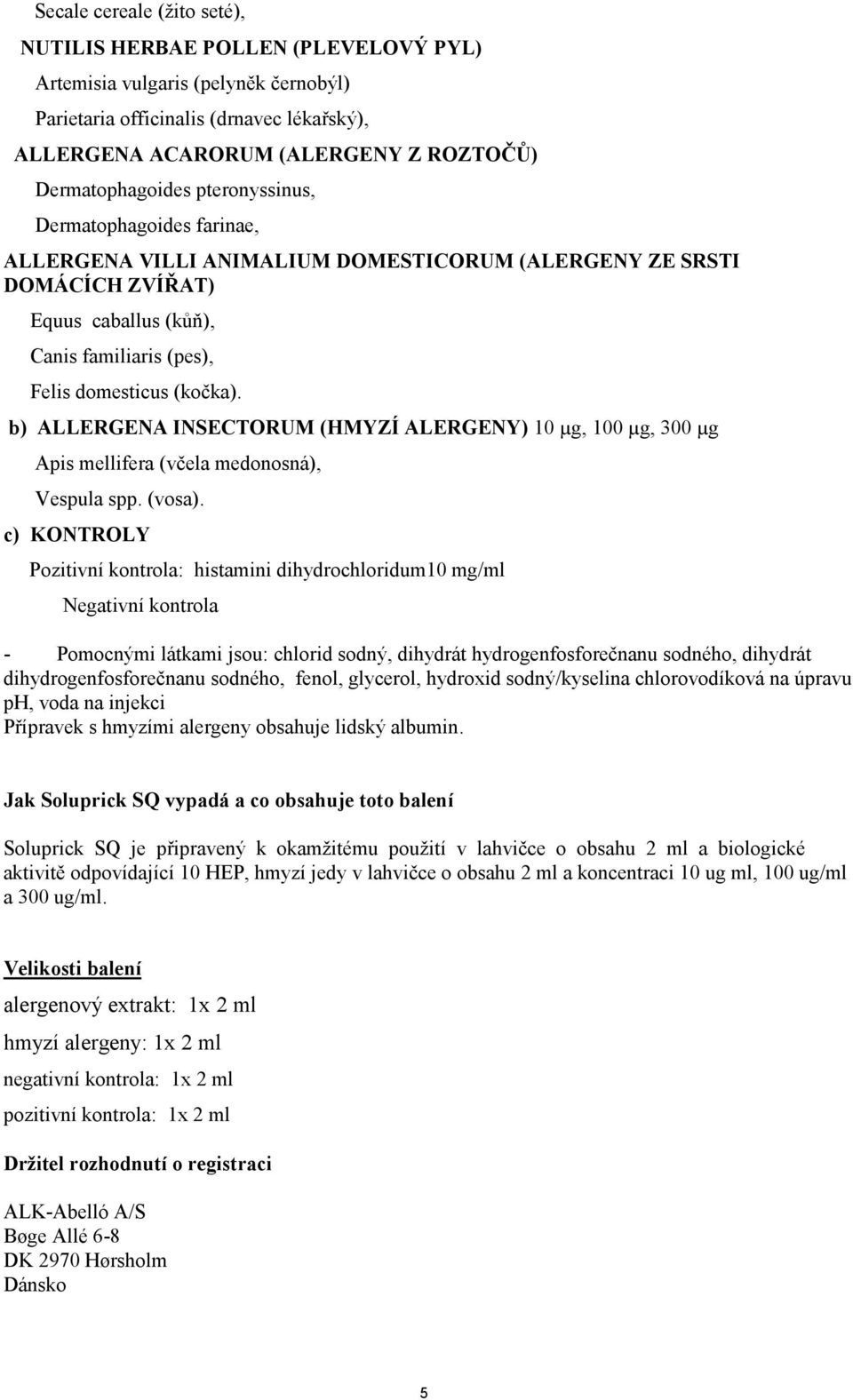 (kočka). b) ALLERGENA INSECTORUM (HMYZÍ ALERGENY) 10 µg, 100 µg, 300 µg Apis mellifera (včela medonosná), Vespula spp. (vosa).