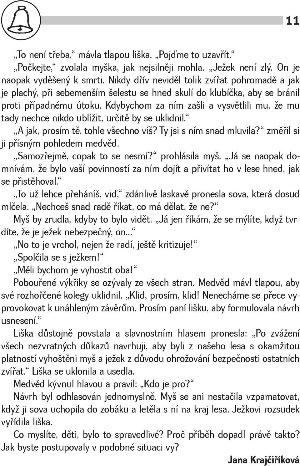 Kdybychom za ním zali a vysvìtlili mu, e mu tady nechce nikdo ublíit, určitì by se uklidnil. A jak, prosím tì, tohle vechno ví? Ty jsi s ním snad mluvila? zmìøil si ji pøísným pohledem medvìd.