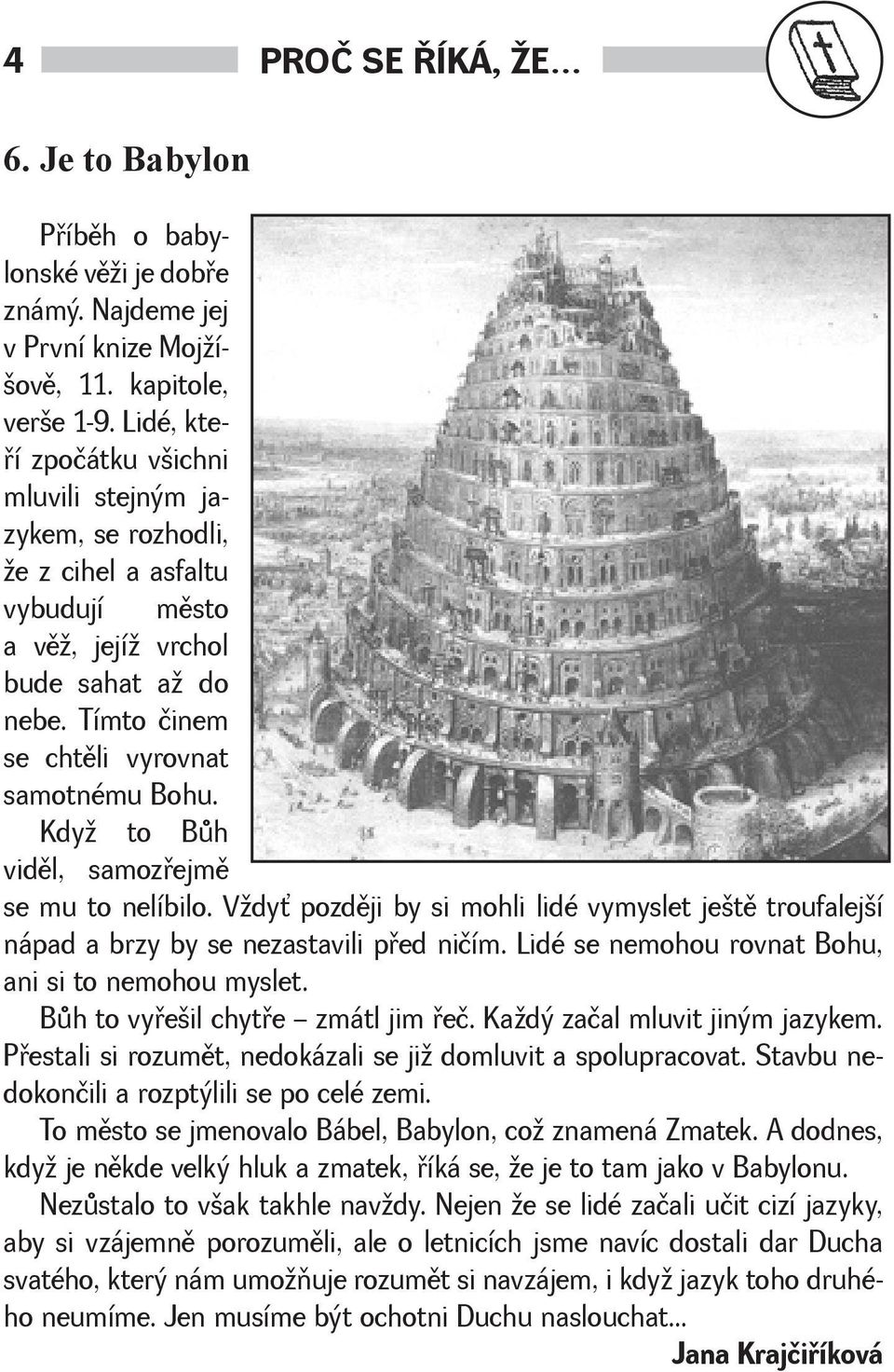 Kdy to Bùh vidìl, samozøejmì se mu to nelíbilo. Vdy pozdìji by si mohli lidé vymyslet jetì troufalejí nápad a brzy by se nezastavili pøed ničím. Lidé se nemohou rovnat Bohu, ani si to nemohou myslet.