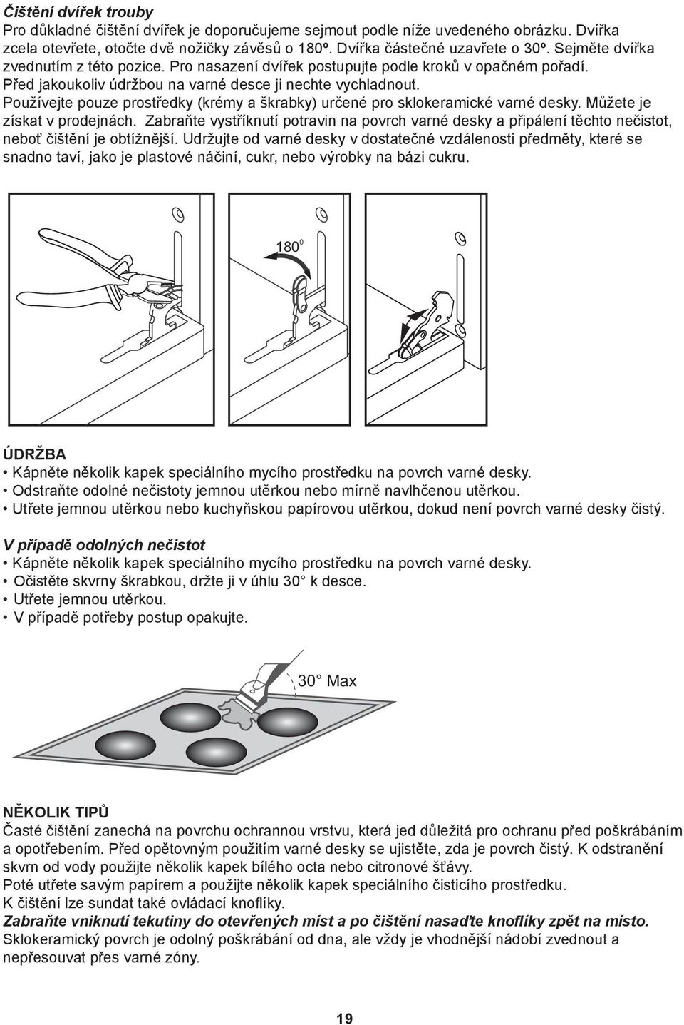 Používejte pouze prostředky (krémy a škrabky) určené pro sklokeramické varné desky. Můžete je získat v prodejnách.